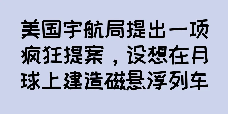 美国宇航局提出一项疯狂提案，设想在月球上建造磁悬浮列车