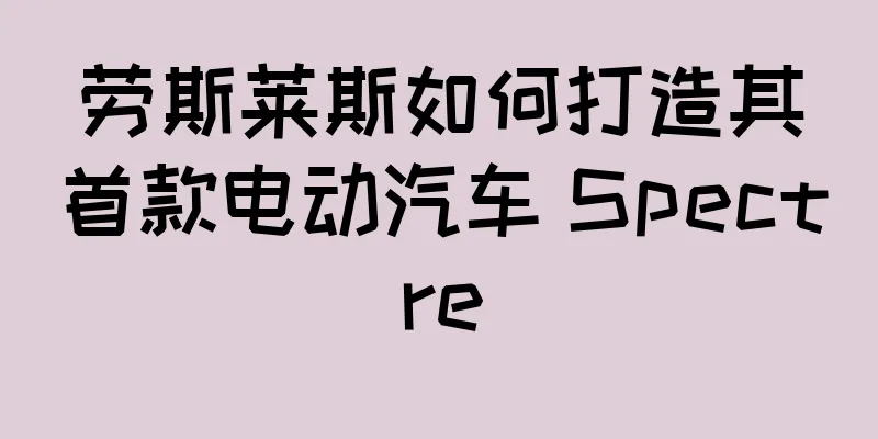 劳斯莱斯如何打造其首款电动汽车 Spectre