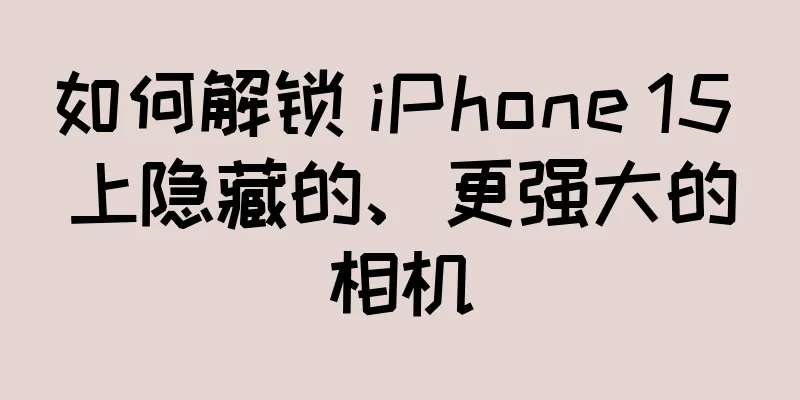 如何解锁 iPhone 15 上隐藏的、更强大的相机