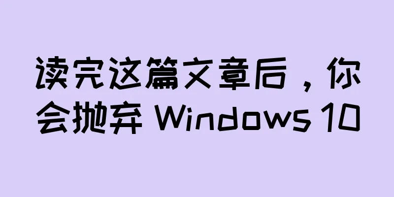 读完这篇文章后，你会抛弃 Windows 10