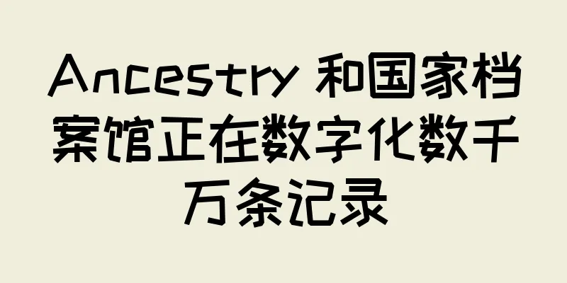 Ancestry 和国家档案馆正在数字化数千万条记录