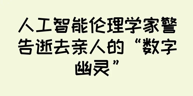 人工智能伦理学家警告逝去亲人的“数字幽灵”