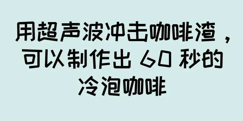 用超声波冲击咖啡渣，可以制作出 60 秒的冷泡咖啡