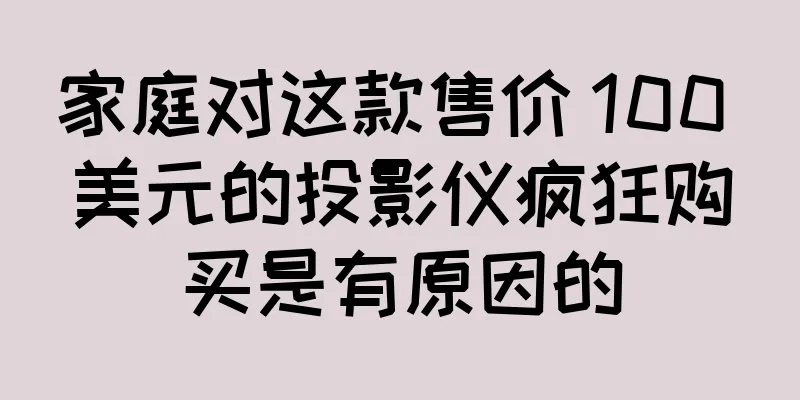 家庭对这款售价 100 美元的投影仪疯狂购买是有原因的