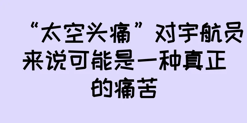 “太空头痛”对宇航员来说可能是一种真正的痛苦