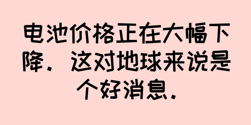 电池价格正在大幅下降。这对地球来说是个好消息。