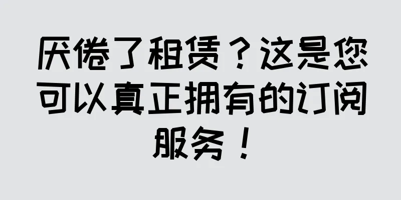 厌倦了租赁？这是您可以真正拥有的订阅服务！