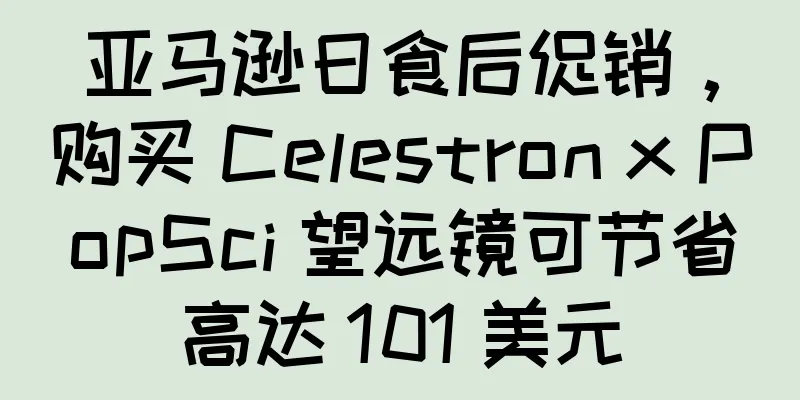亚马逊日食后促销，购买 Celestron x PopSci 望远镜可节省高达 101 美元