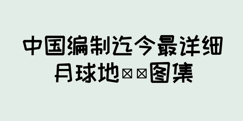 中国编制迄今最详细月球地​​图集