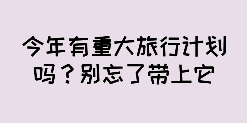 今年有重大旅行计划吗？别忘了带上它