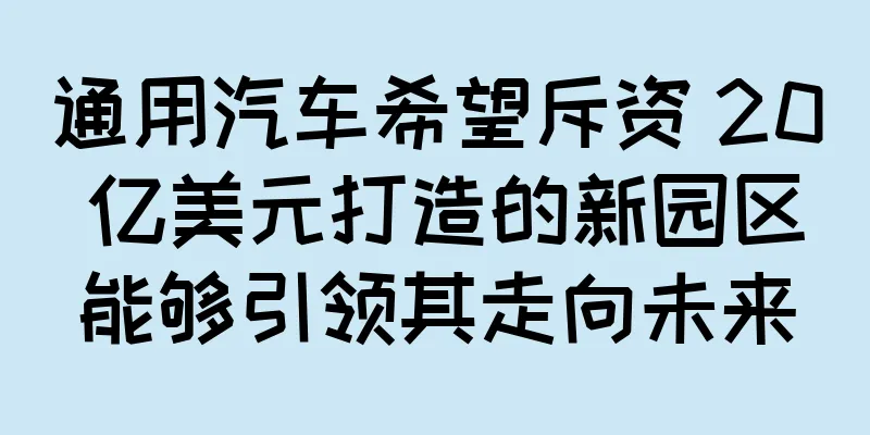 通用汽车希望斥资 20 亿美元打造的新园区能够引领其走向未来