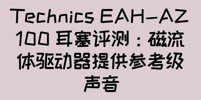 Technics EAH-AZ100 耳塞评测：磁流体驱动器提供参考级声音