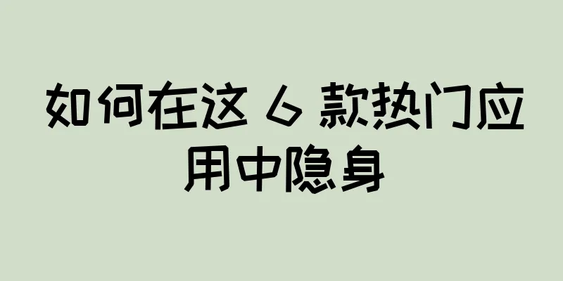 如何在这 6 款热门应用中隐身