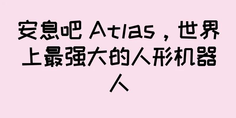 安息吧 Atlas，世界上最强大的人形机器人