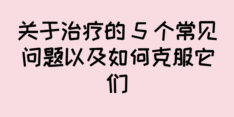 关于治疗的 5 个常见问题以及如何克服它们