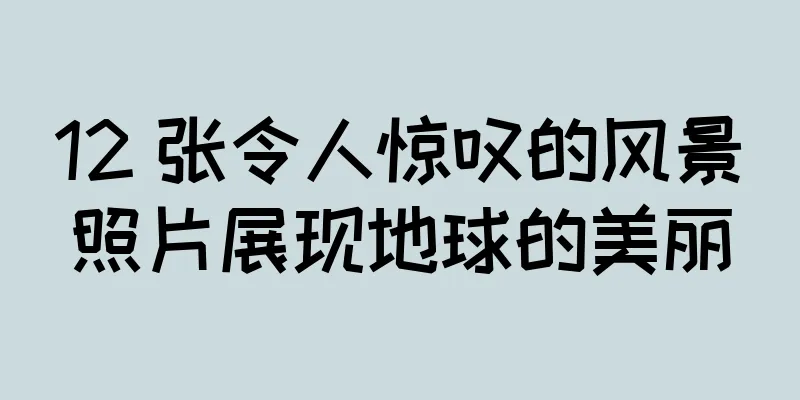 12 张令人惊叹的风景照片展现地球的美丽