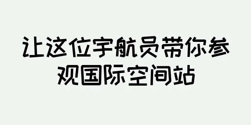 让这位宇航员带你参观国际空间站