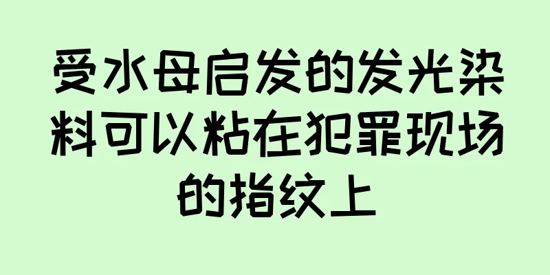 受水母启发的发光染料可以粘在犯罪现场的指纹上