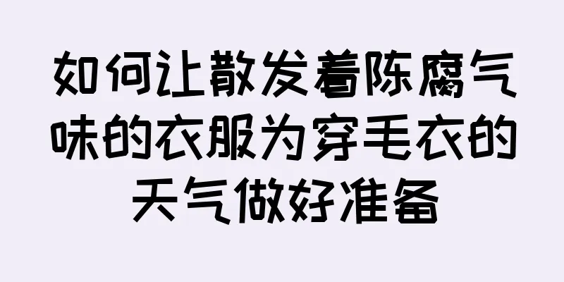 如何让散发着陈腐气味的衣服为穿毛衣的天气做好准备