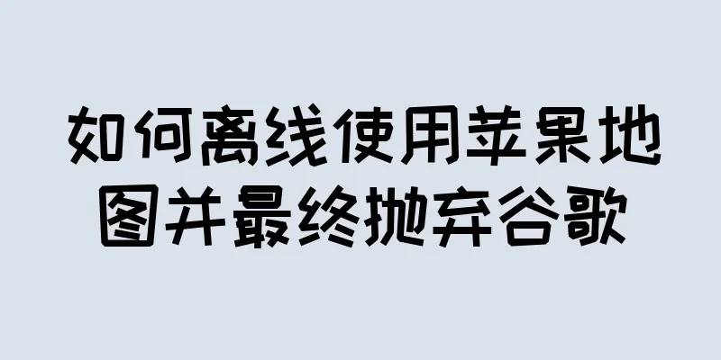 如何离线使用苹果地图并最终抛弃谷歌