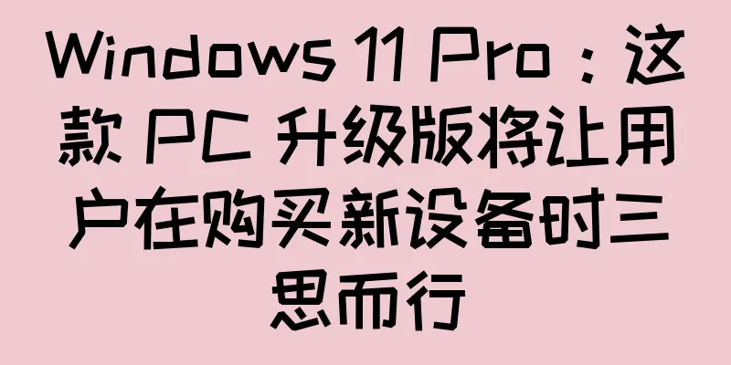 Windows 11 Pro：这款 PC 升级版将让用户在购买新设备时三思而行