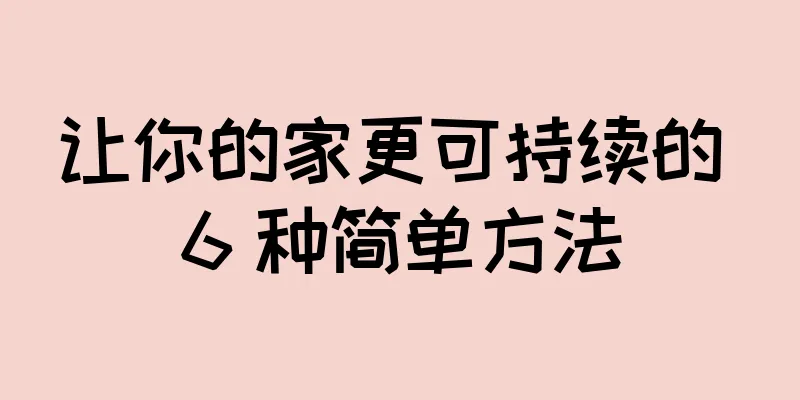 让你的家更可持续的 6 种简单方法