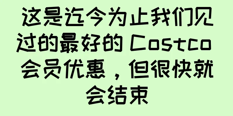 这是迄今为止我们见过的最好的 Costco 会员优惠，但很快就会结束