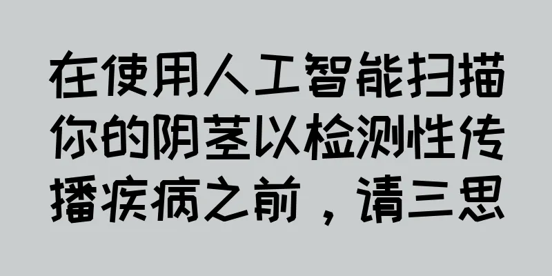 在使用人工智能扫描你的阴茎以检测性传播疾病之前，请三思