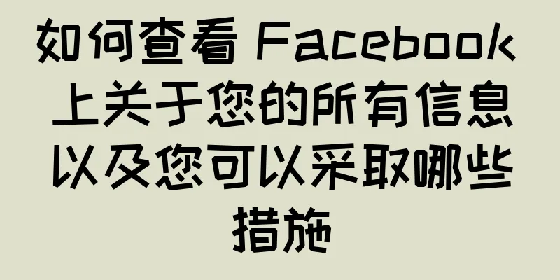 如何查看 Facebook 上关于您的所有信息以及您可以采取哪些措施