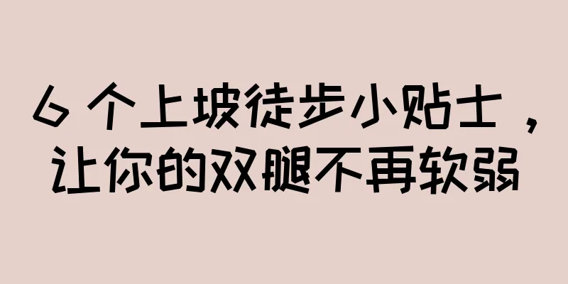 6 个上坡徒步小贴士，让你的双腿不再软弱