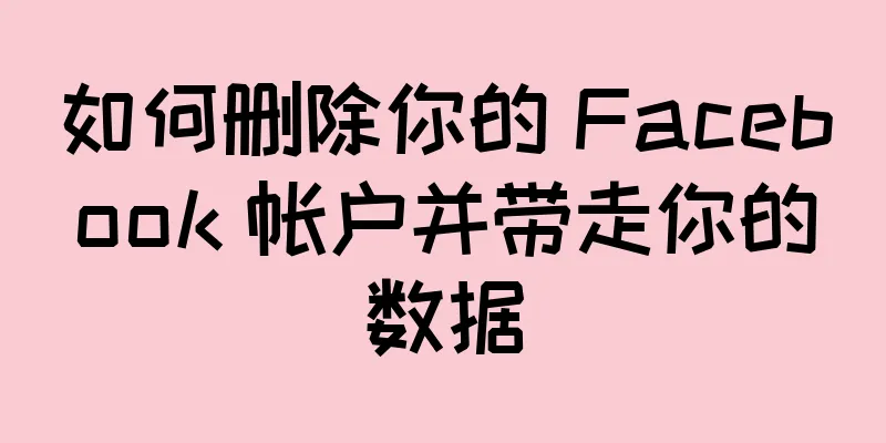 如何删除你的 Facebook 帐户并带走你的数据