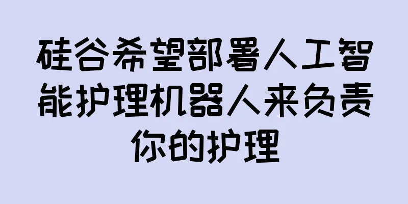 硅谷希望部署人工智能护理机器人来负责你的护理