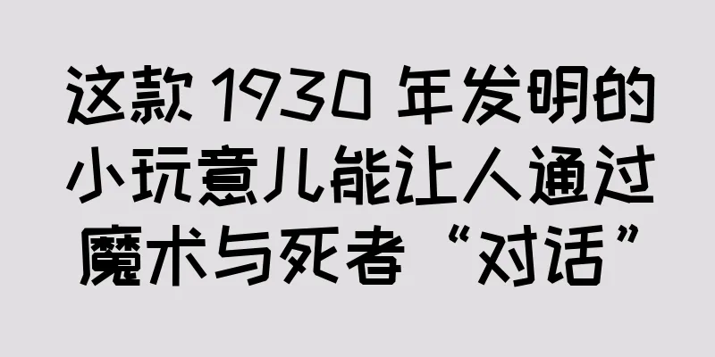这款 1930 年发明的小玩意儿能让人通过魔术与死者“对话”