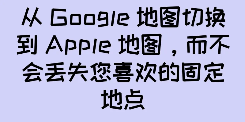 从 Google 地图切换到 Apple 地图，而不会丢失您喜欢的固定地点