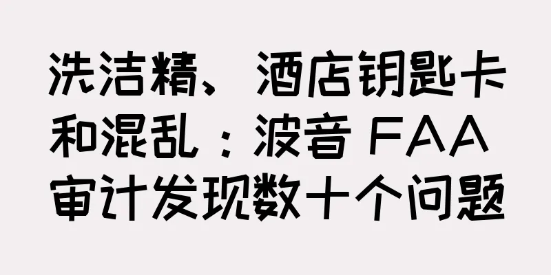 洗洁精、酒店钥匙卡和混乱：波音 FAA 审计发现数十个问题