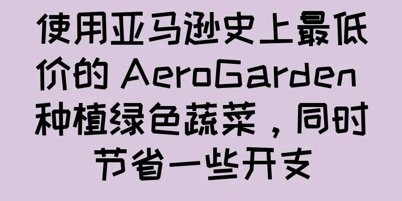 使用亚马逊史上最低价的 AeroGarden 种植绿色蔬菜，同时节省一些开支