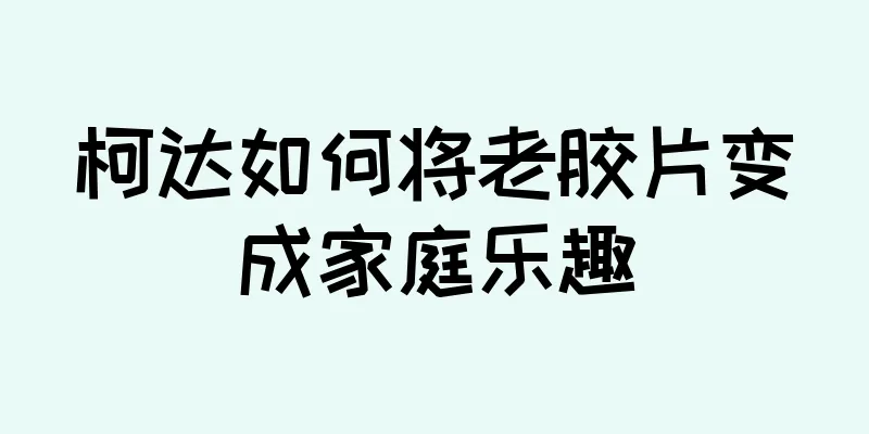 柯达如何将老胶片变成家庭乐趣