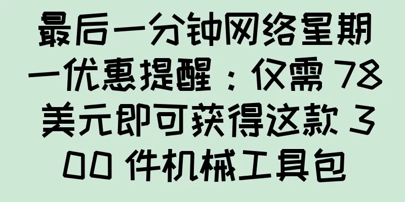 最后一分钟网络星期一优惠提醒：仅需 78 美元即可获得这款 300 件机械工具包