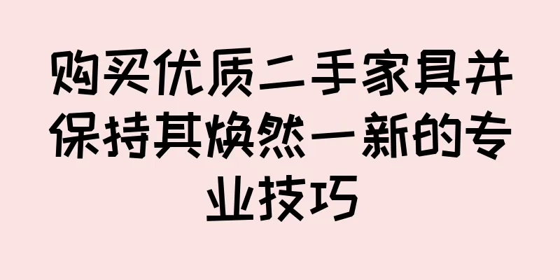 购买优质二手家具并保持其焕然一新的专业技巧