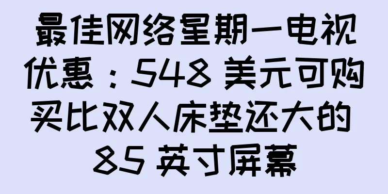 最佳网络星期一电视优惠：548 美元可购买比双人床垫还大的 85 英寸屏幕