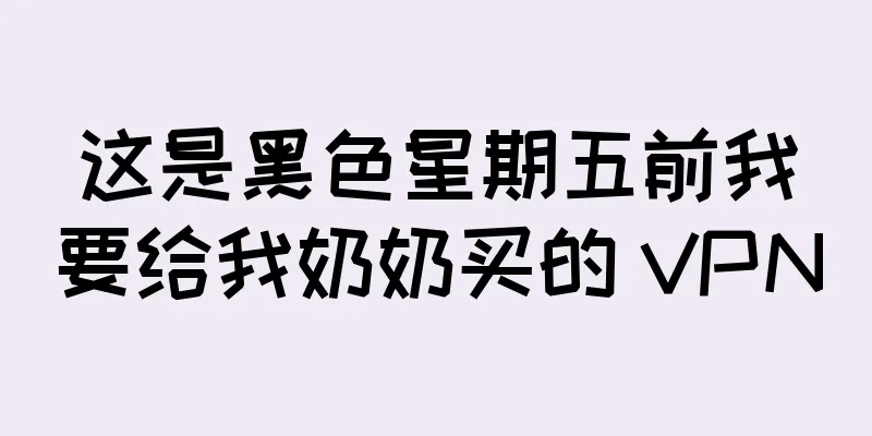 这是黑色星期五前我要给我奶奶买的 VPN