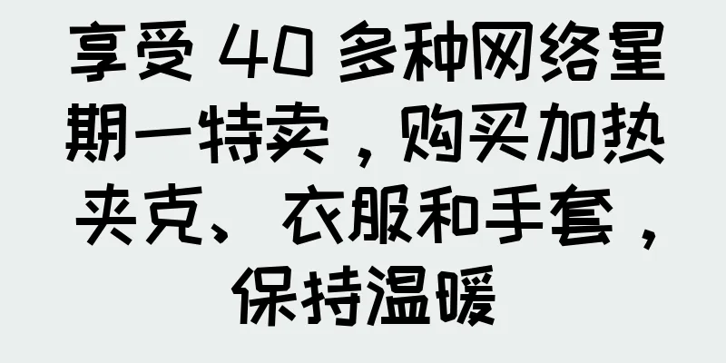 享受 40 多种网络星期一特卖，购买加热夹克、衣服和手套，保持温暖