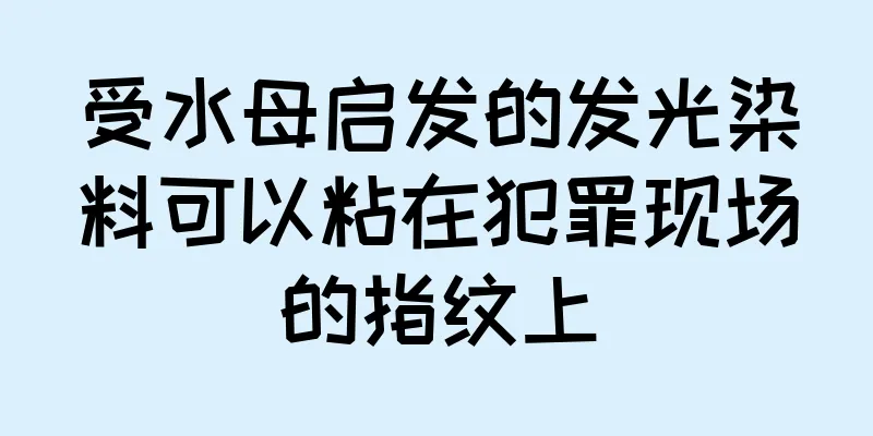 受水母启发的发光染料可以粘在犯罪现场的指纹上