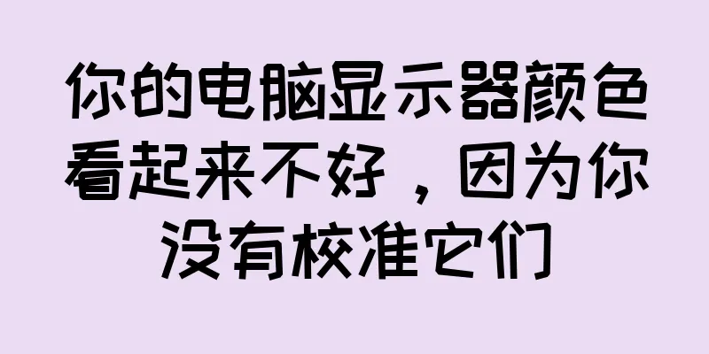 你的电脑显示器颜色看起来不好，因为你没有校准它们