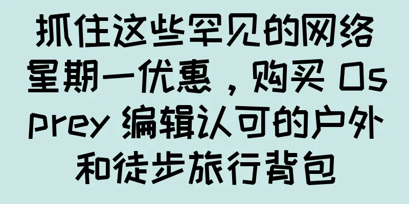 抓住这些罕见的网络星期一优惠，购买 Osprey 编辑认可的户外和徒步旅行背包