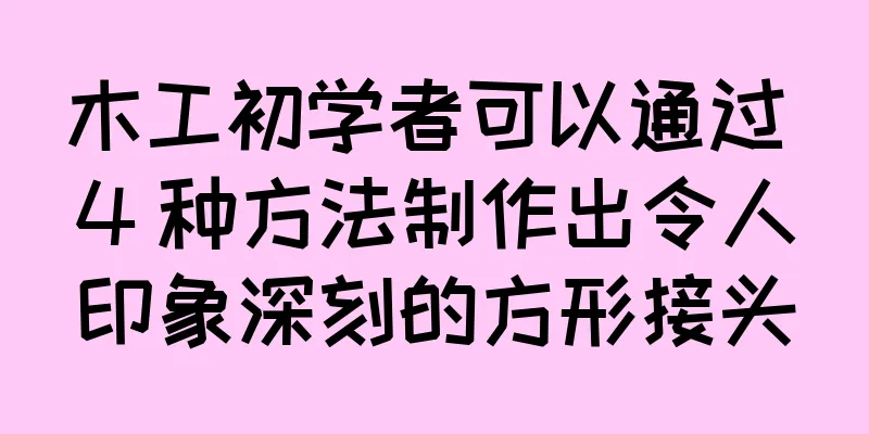 木工初学者可以通过 4 种方法制作出令人印象深刻的方形接头