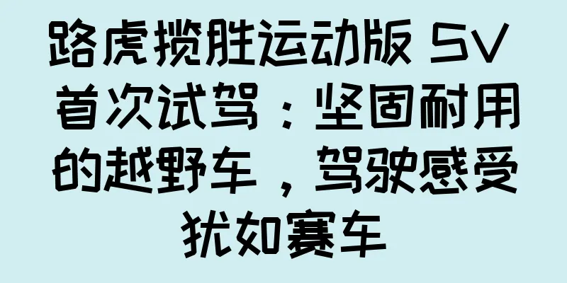 路虎揽胜运动版 SV 首次试驾：坚固耐用的越野车，驾驶感受犹如赛车