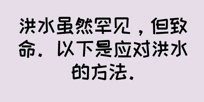 洪水虽然罕见，但致命。以下是应对洪水的方法。