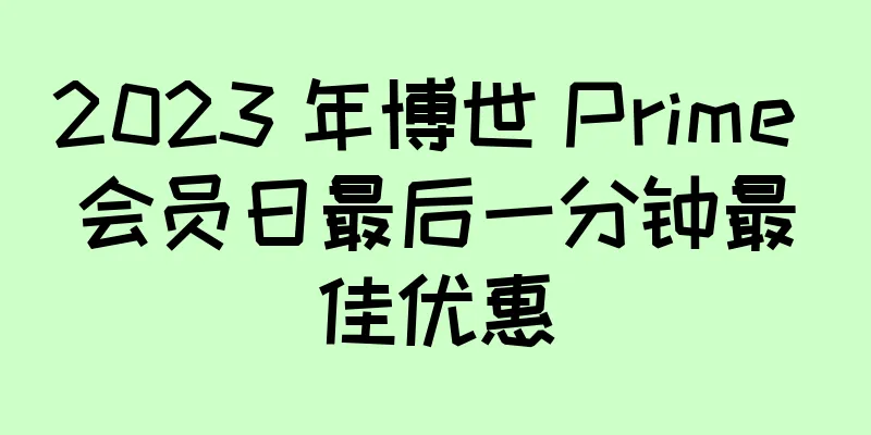 2023 年博世 Prime 会员日最后一分钟最佳优惠