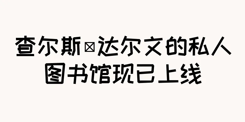 查尔斯·达尔文的私人图书馆现已上线